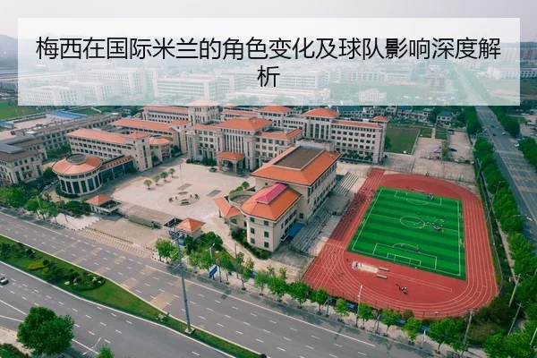 梅西在国际米兰的角色变化及球队影响深度解析